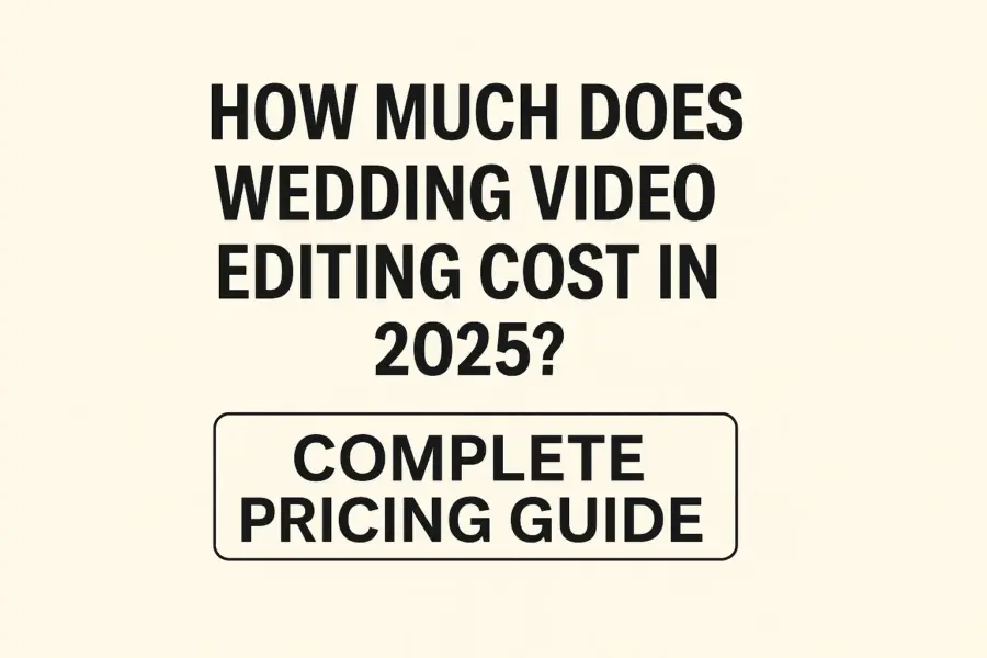 How Much Does Wedding Video Editing Cost in 2025? Complete Pricing Guide